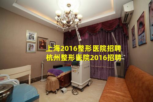 上海2016整形医院招聘 杭州整形医院2016招聘